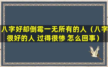 八字好却倒霉一无所有的人（八字很好的人 过得很惨 怎么回事）